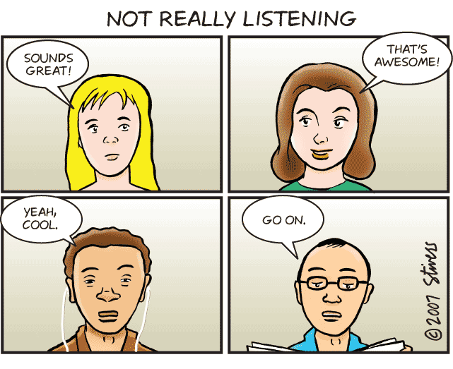 Four people staring at you, saying “That’s really cool,” “yeah, go oh,” and looking bored. The cartoon is titled, “Not Really Listening.”