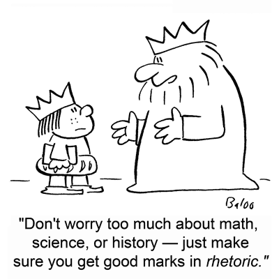 In this cartoon a king says to his son ‘Don't worry too much about math, science, or history—just make sure you get good marks in rhetoric.’