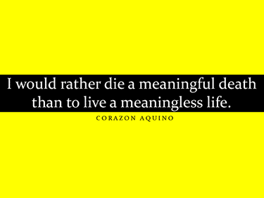 A quotation by Corazon Aquino that reads “I would rather die a meaningful death than to live a meaningless life.”